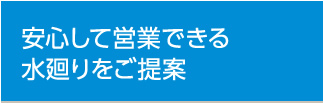 安心して営業できる水廻りをご提案