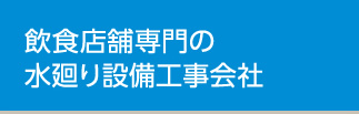 飲食店舗専門の水廻り設備工事会社