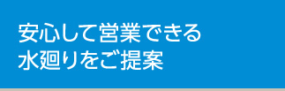 安心して営業できる水廻りをご提案